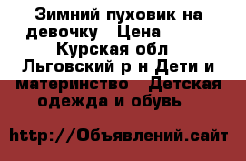 Зимний пуховик на девочку › Цена ­ 800 - Курская обл., Льговский р-н Дети и материнство » Детская одежда и обувь   